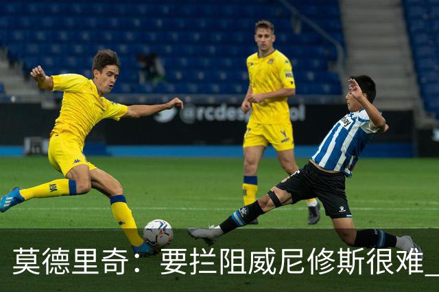 莫德里奇：要拦阻威尼修斯很难 但我会尽力去做